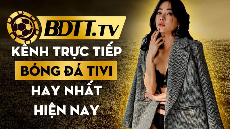 BDTT.tv kênh trực tiếp bóng đá tivi hay nhất hiện nay