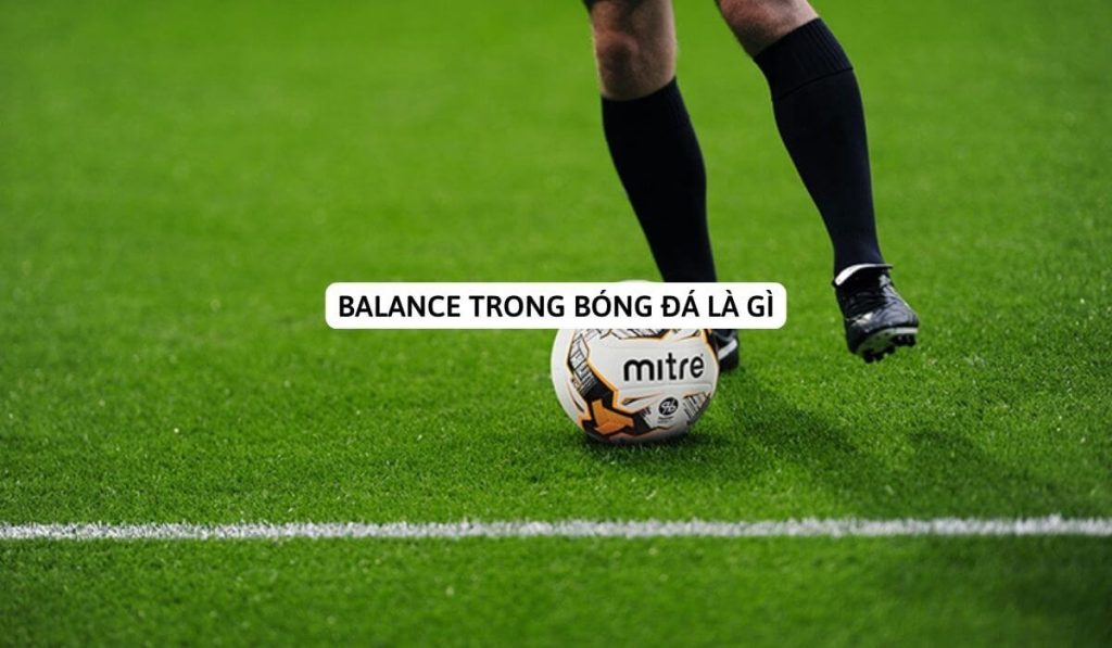 Sự cân bằng trong bóng đá là gì? Vai trò và ảnh hưởng của nó