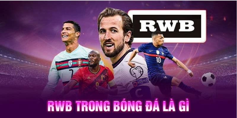 RWB Là Gì Trong Bóng Đá? Tác Động Và Nhiệm Vụ Của Cầu Thủ RWB